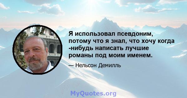 Я использовал псевдоним, потому что я знал, что хочу когда -нибудь написать лучшие романы под моим именем.