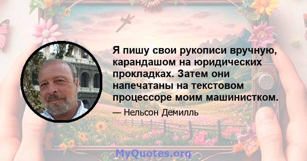 Я пишу свои рукописи вручную, карандашом на юридических прокладках. Затем они напечатаны на текстовом процессоре моим машинистком.