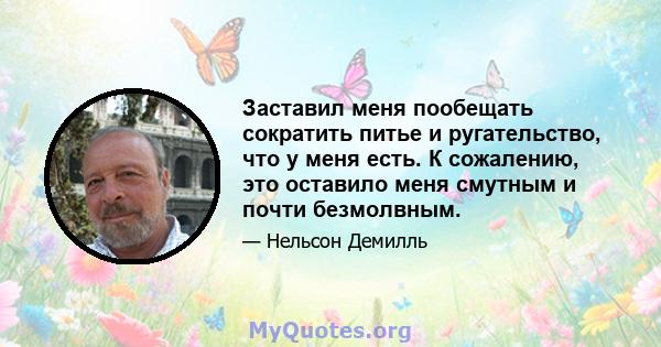 Заставил меня пообещать сократить питье и ругательство, что у меня есть. К сожалению, это оставило меня смутным и почти безмолвным.