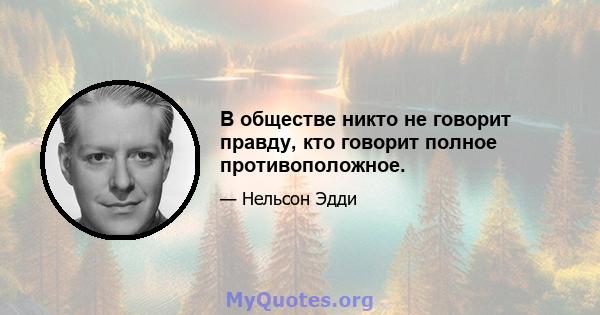 В обществе никто не говорит правду, кто говорит полное противоположное.