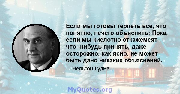 Если мы готовы терпеть все, что понятно, нечего объяснить; Пока, если мы кислотно откажемсят что -нибудь принять, даже осторожно, как ясно, не может быть дано никаких объяснений.