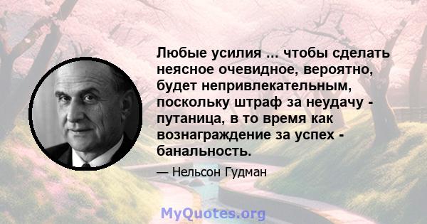 Любые усилия ... чтобы сделать неясное очевидное, вероятно, будет непривлекательным, поскольку штраф за неудачу - путаница, в то время как вознаграждение за успех - банальность.