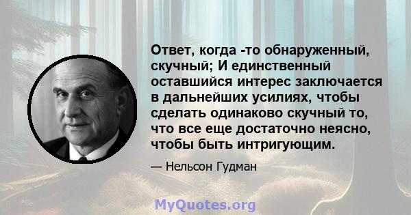 Ответ, когда -то обнаруженный, скучный; И единственный оставшийся интерес заключается в дальнейших усилиях, чтобы сделать одинаково скучный то, что все еще достаточно неясно, чтобы быть интригующим.