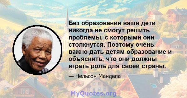 Без образования ваши дети никогда не смогут решить проблемы, с которыми они столкнутся. Поэтому очень важно дать детям образование и объяснить, что они должны играть роль для своей страны.