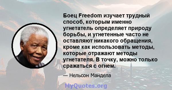 Боец Freedom изучает трудный способ, которым именно угнетатель определяет природу борьбы, и угнетенные часто не оставляют никакого обращения, кроме как использовать методы, которые отражают методы угнетателя. В точку,