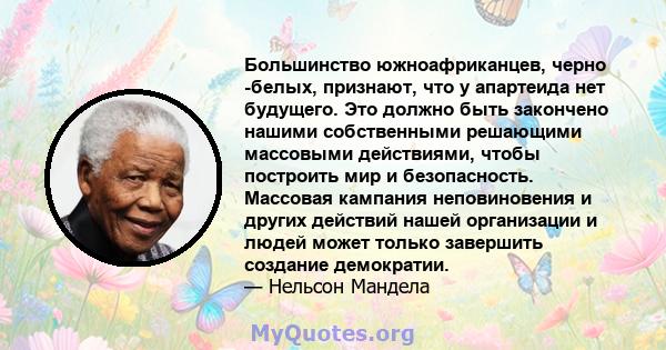 Большинство южноафриканцев, черно -белых, признают, что у апартеида нет будущего. Это должно быть закончено нашими собственными решающими массовыми действиями, чтобы построить мир и безопасность. Массовая кампания