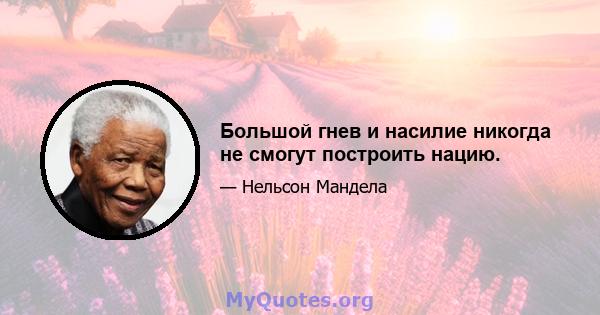 Большой гнев и насилие никогда не смогут построить нацию.