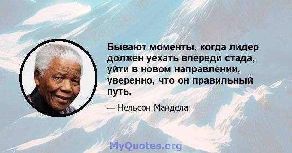 Бывают моменты, когда лидер должен уехать впереди стада, уйти в новом направлении, уверенно, что он правильный путь.