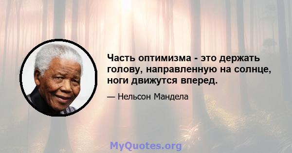 Часть оптимизма - это держать голову, направленную на солнце, ноги движутся вперед.