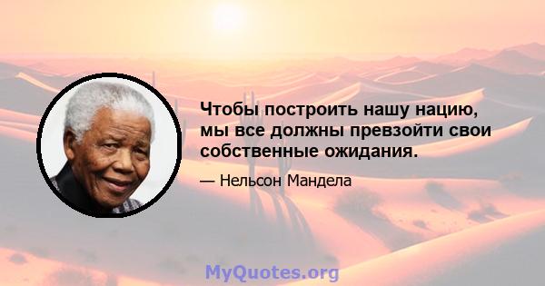 Чтобы построить нашу нацию, мы все должны превзойти свои собственные ожидания.