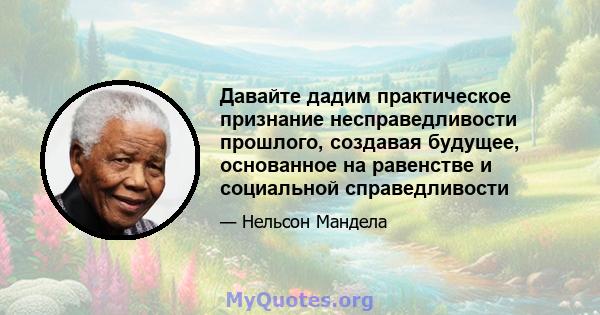 Давайте дадим практическое признание несправедливости прошлого, создавая будущее, основанное на равенстве и социальной справедливости