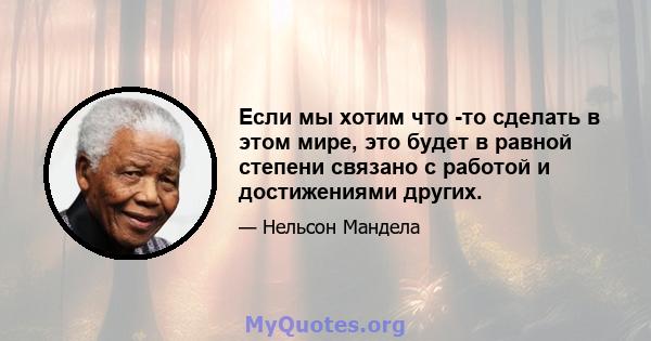 Если мы хотим что -то сделать в этом мире, это будет в равной степени связано с работой и достижениями других.