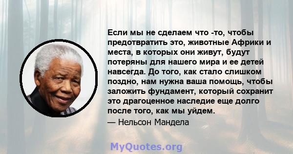 Если мы не сделаем что -то, чтобы предотвратить это, животные Африки и места, в которых они живут, будут потеряны для нашего мира и ее детей навсегда. До того, как стало слишком поздно, нам нужна ваша помощь, чтобы