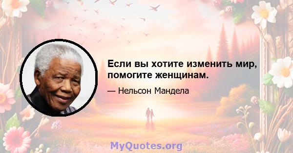 Если вы хотите изменить мир, помогите женщинам.