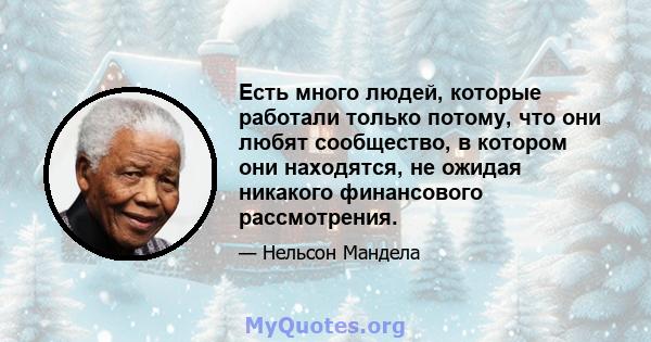 Есть много людей, которые работали только потому, что они любят сообщество, в котором они находятся, не ожидая никакого финансового рассмотрения.