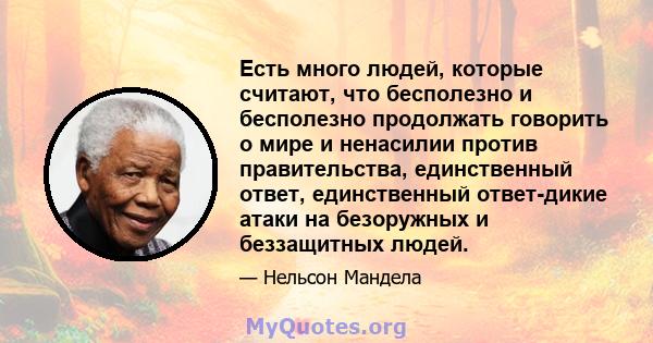 Есть много людей, которые считают, что бесполезно и бесполезно продолжать говорить о мире и ненасилии против правительства, единственный ответ, единственный ответ-дикие атаки на безоружных и беззащитных людей.