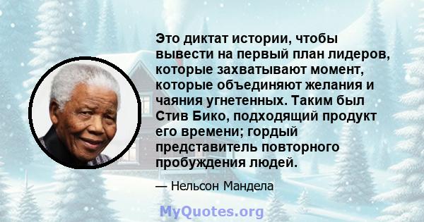 Это диктат истории, чтобы вывести на первый план лидеров, которые захватывают момент, которые объединяют желания и чаяния угнетенных. Таким был Стив Бико, подходящий продукт его времени; гордый представитель повторного