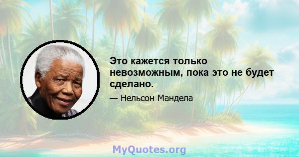 Это кажется только невозможным, пока это не будет сделано.