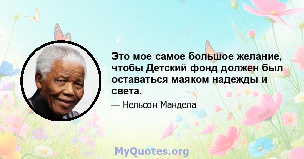 Это мое самое большое желание, чтобы Детский фонд должен был оставаться маяком надежды и света.