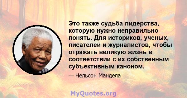 Это также судьба лидерства, которую нужно неправильно понять. Для историков, ученых, писателей и журналистов, чтобы отражать великую жизнь в соответствии с их собственным субъективным каноном.