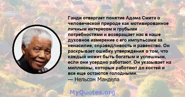 Ганди отвергает понятие Адама Смита о человеческой природе как мотивированное личным интересом и грубыми потребностями и возвращает нас в наше духовное измерение с его импульсами за ненасилие, справедливость и