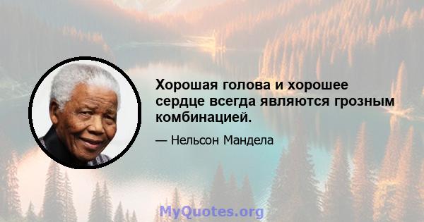 Хорошая голова и хорошее сердце всегда являются грозным комбинацией.