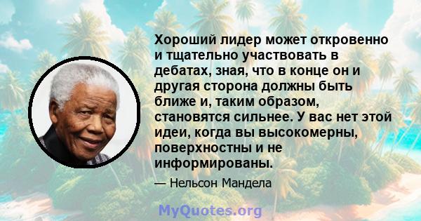 Хороший лидер может откровенно и тщательно участвовать в дебатах, зная, что в конце он и другая сторона должны быть ближе и, таким образом, становятся сильнее. У вас нет этой идеи, когда вы высокомерны, поверхностны и