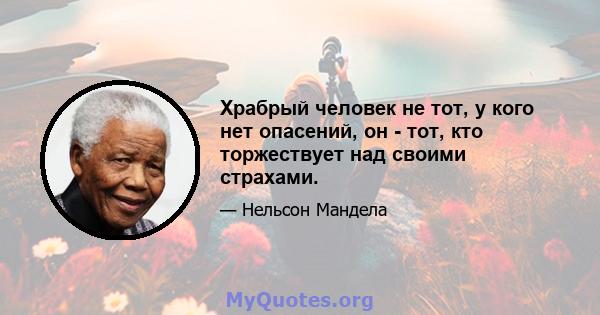 Храбрый человек не тот, у кого нет опасений, он - тот, кто торжествует над своими страхами.