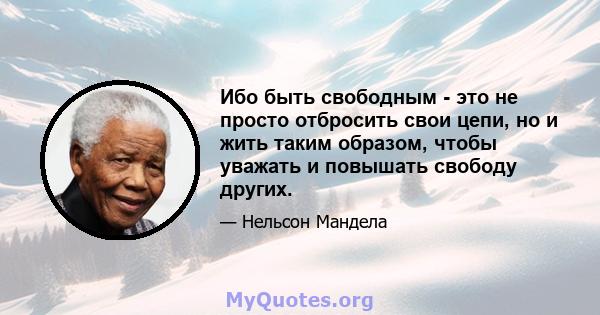 Ибо быть свободным - это не просто отбросить свои цепи, но и жить таким образом, чтобы уважать и повышать свободу других.