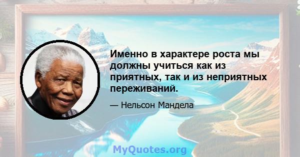 Именно в характере роста мы должны учиться как из приятных, так и из неприятных переживаний.