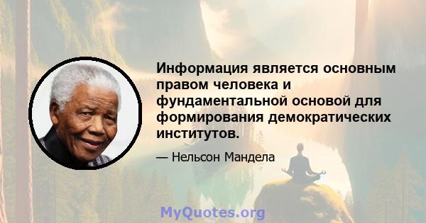 Информация является основным правом человека и фундаментальной основой для формирования демократических институтов.