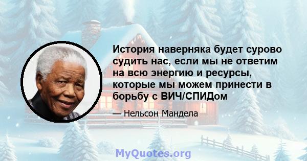 История наверняка будет сурово судить нас, если мы не ответим на всю энергию и ресурсы, которые мы можем принести в борьбу с ВИЧ/СПИДом