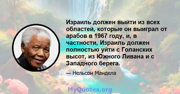 Израиль должен выйти из всех областей, которые он выиграл от арабов в 1967 году, и, в частности, Израиль должен полностью уйти с Голанских высот, из Южного Ливана и с Западного берега.