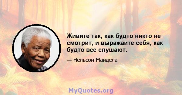 Живите так, как будто никто не смотрит, и выражайте себя, как будто все слушают.