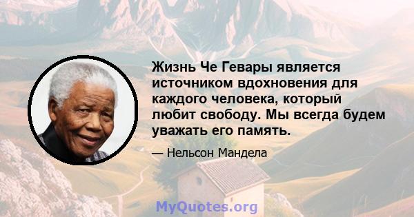 Жизнь Че Гевары является источником вдохновения для каждого человека, который любит свободу. Мы всегда будем уважать его память.