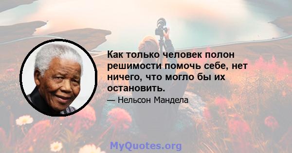 Как только человек полон решимости помочь себе, нет ничего, что могло бы их остановить.