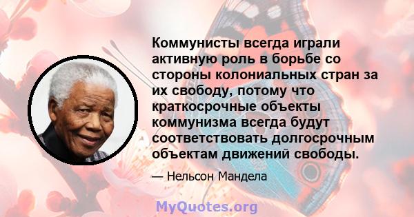 Коммунисты всегда играли активную роль в борьбе со стороны колониальных стран за их свободу, потому что краткосрочные объекты коммунизма всегда будут соответствовать долгосрочным объектам движений свободы.