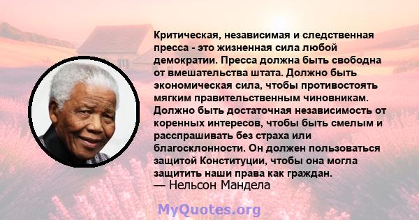 Критическая, независимая и следственная пресса - это жизненная сила любой демократии. Пресса должна быть свободна от вмешательства штата. Должно быть экономическая сила, чтобы противостоять мягким правительственным