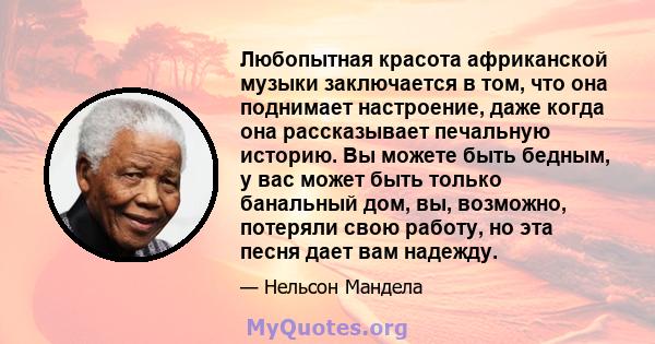 Любопытная красота африканской музыки заключается в том, что она поднимает настроение, даже когда она рассказывает печальную историю. Вы можете быть бедным, у вас может быть только банальный дом, вы, возможно, потеряли