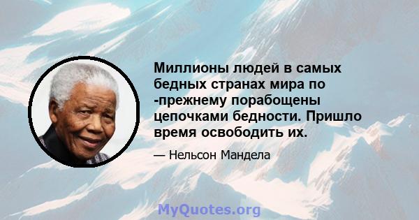 Миллионы людей в самых бедных странах мира по -прежнему порабощены цепочками бедности. Пришло время освободить их.