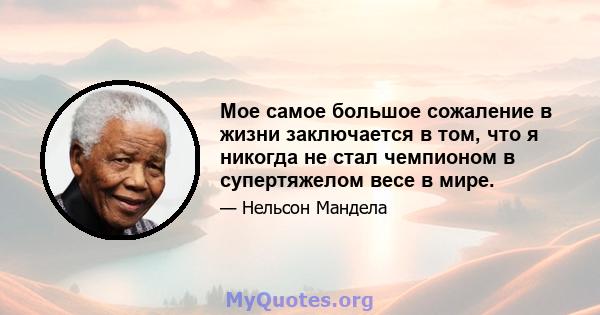 Мое самое большое сожаление в жизни заключается в том, что я никогда не стал чемпионом в супертяжелом весе в мире.