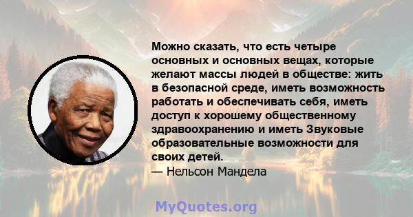 Можно сказать, что есть четыре основных и основных вещах, которые желают массы людей в обществе: жить в безопасной среде, иметь возможность работать и обеспечивать себя, иметь доступ к хорошему общественному