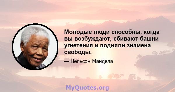 Молодые люди способны, когда вы возбуждают, сбивают башни угнетения и подняли знамена свободы.