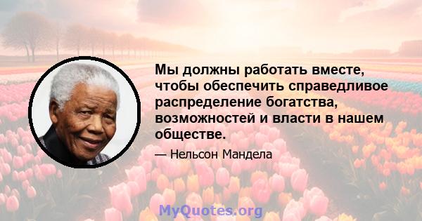 Мы должны работать вместе, чтобы обеспечить справедливое распределение богатства, возможностей и власти в нашем обществе.