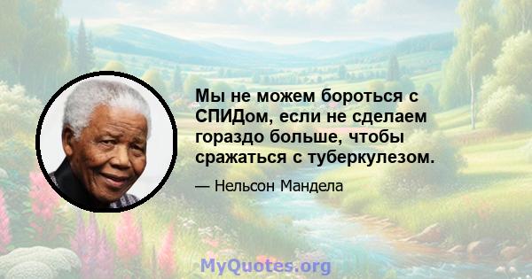 Мы не можем бороться с СПИДом, если не сделаем гораздо больше, чтобы сражаться с туберкулезом.