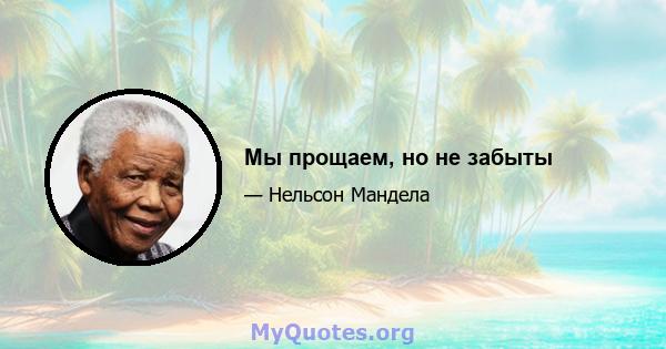 Мы прощаем, но не забыты