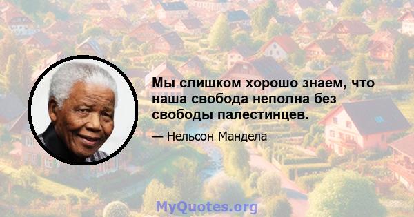 Мы слишком хорошо знаем, что наша свобода неполна без свободы палестинцев.