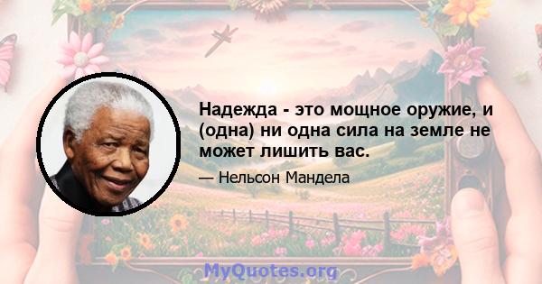 Надежда - это мощное оружие, и (одна) ни одна сила на земле не может лишить вас.