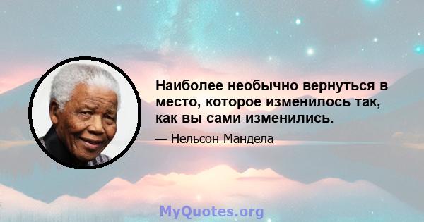 Наиболее необычно вернуться в место, которое изменилось так, как вы сами изменились.