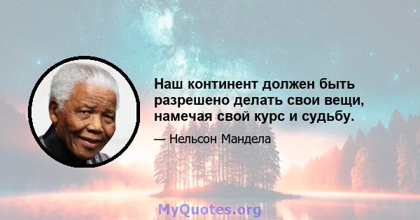 Наш континент должен быть разрешено делать свои вещи, намечая свой курс и судьбу.